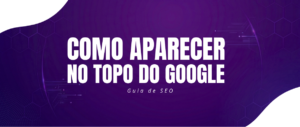 Como Aparecer no Topo do Google: Guia Completo 18 Como Aparecer no Topo do Google: Guia Completo