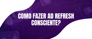 Como Fazer Ad Refresh de Maneira Consciente