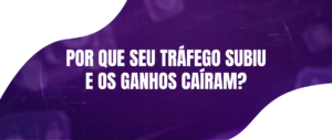 “Meu tráfego subiu, mas meus ganhos caíram” Como Diagnosticar e Reverter esse Cenário