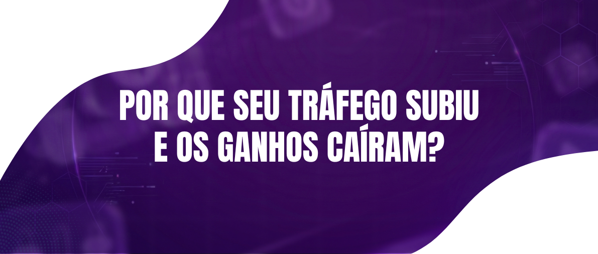 “Meu tráfego subiu, mas meus ganhos caíram” Como Diagnosticar e Reverter esse Cenário