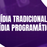 Diferenças entre Mídia Tradicional e Mídia Programática