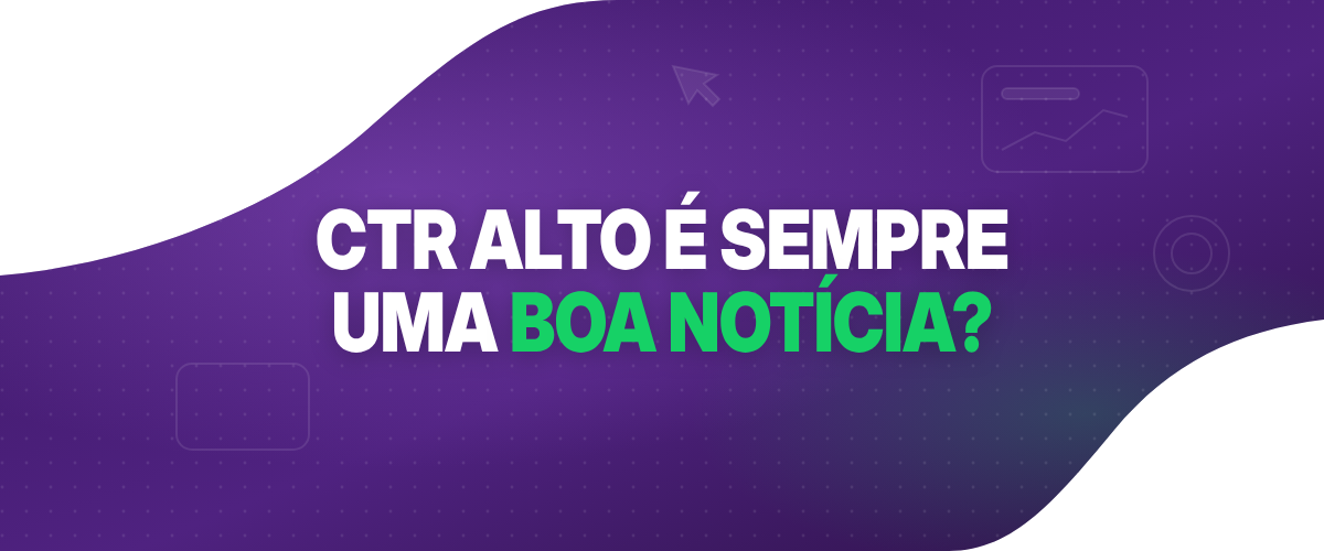 CTR alto é sempre bom? O que ele revela sobre seus anúncios