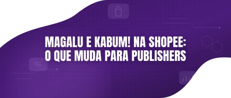 Magalu e KaBuM! chegam à Shopee: novas oportunidades de monetização para publishers e afiliados